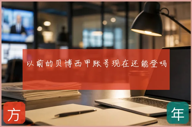 以前的贝博西甲账号现在还能登吗