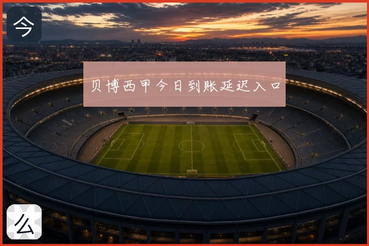 贝博西甲今日到账延迟入口