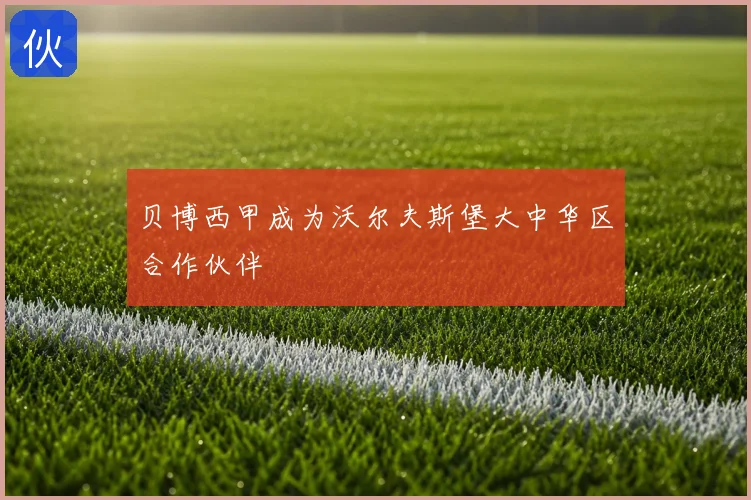 贝博西甲成为沃尔夫斯堡大中华区合作伙伴
