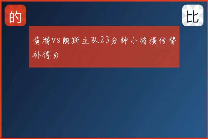 黄潜vs朗斯主队23分钟小将横传替补得分